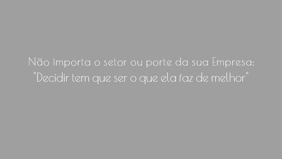  Não importa o setor ou porte da sua Empresa: "Decidir tem que ser o que ela faz de melhor"