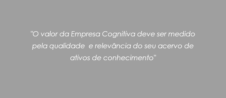  "O valor da Empresa Cognitiva deve ser medido pela qualidade e relevância do seu acervo de ativos de conhecimento"