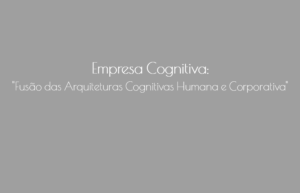  Empresa Cognitiva: "Fusão das Arquiteturas Cognitivas Humana e Corporativa"